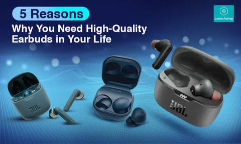 5 Reasons Why You Need High-Quality Earbuds in Your Life